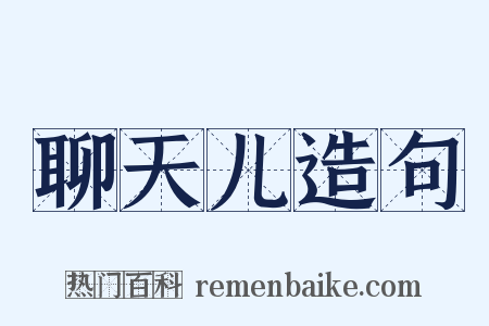 聊天儿造句是什么意思的图片